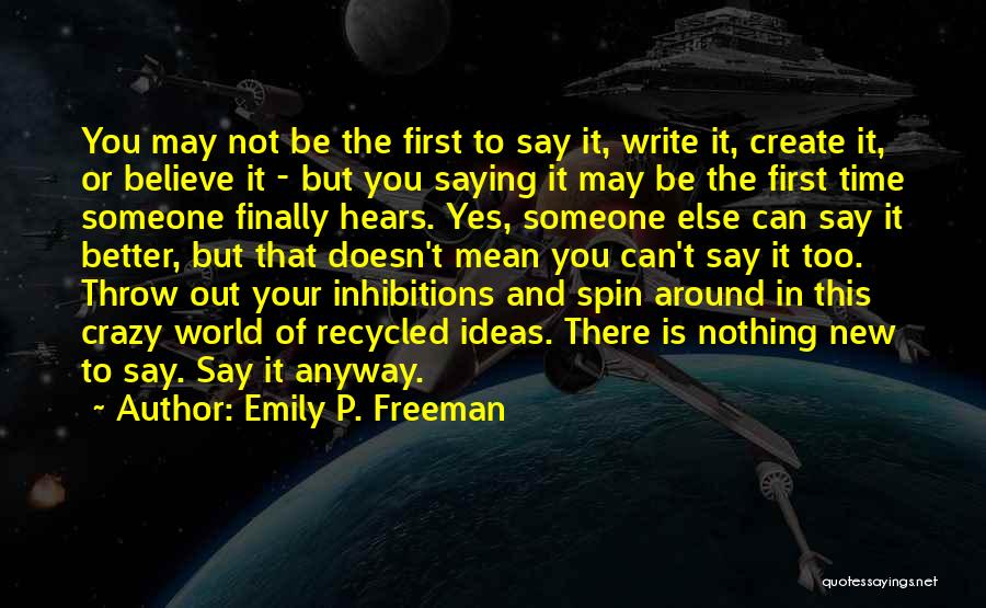 Emily P. Freeman Quotes: You May Not Be The First To Say It, Write It, Create It, Or Believe It - But You Saying