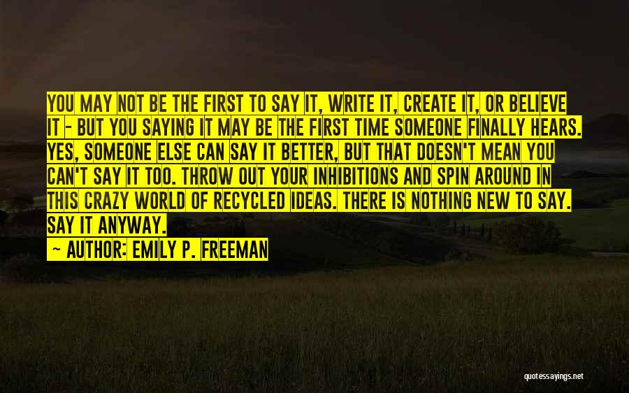 Emily P. Freeman Quotes: You May Not Be The First To Say It, Write It, Create It, Or Believe It - But You Saying