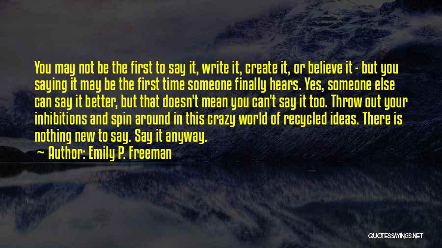 Emily P. Freeman Quotes: You May Not Be The First To Say It, Write It, Create It, Or Believe It - But You Saying