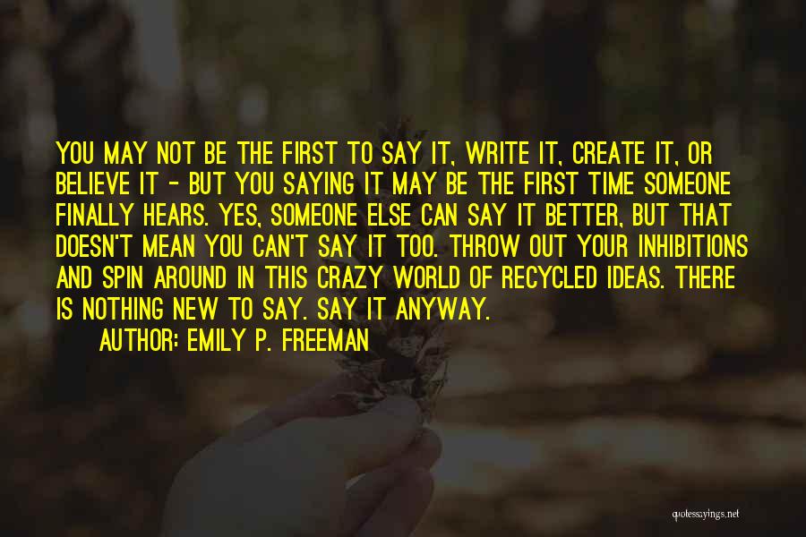Emily P. Freeman Quotes: You May Not Be The First To Say It, Write It, Create It, Or Believe It - But You Saying