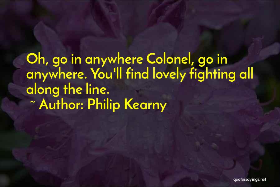 Philip Kearny Quotes: Oh, Go In Anywhere Colonel, Go In Anywhere. You'll Find Lovely Fighting All Along The Line.