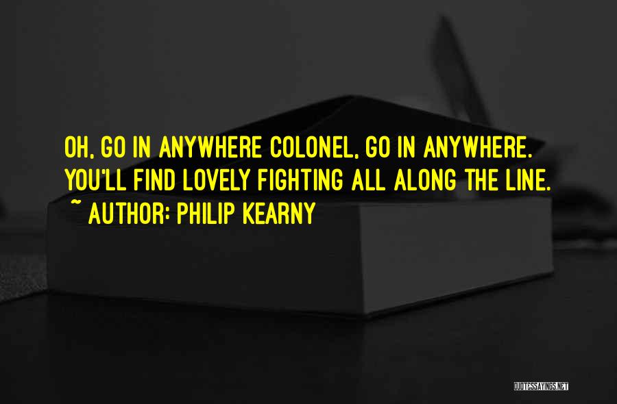 Philip Kearny Quotes: Oh, Go In Anywhere Colonel, Go In Anywhere. You'll Find Lovely Fighting All Along The Line.