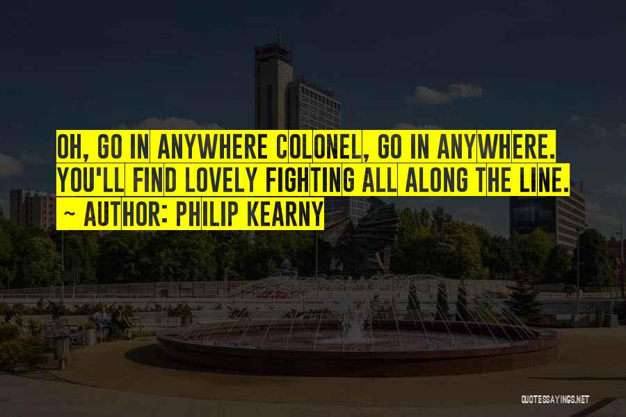 Philip Kearny Quotes: Oh, Go In Anywhere Colonel, Go In Anywhere. You'll Find Lovely Fighting All Along The Line.