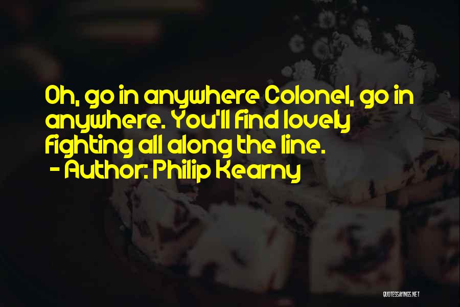 Philip Kearny Quotes: Oh, Go In Anywhere Colonel, Go In Anywhere. You'll Find Lovely Fighting All Along The Line.