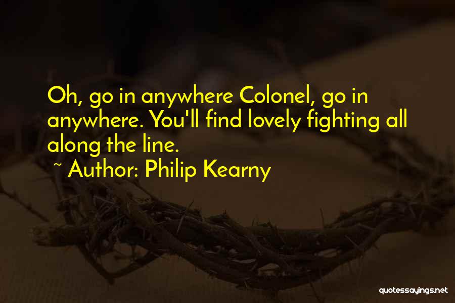 Philip Kearny Quotes: Oh, Go In Anywhere Colonel, Go In Anywhere. You'll Find Lovely Fighting All Along The Line.