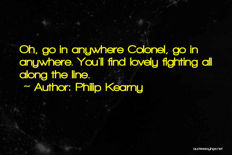 Philip Kearny Quotes: Oh, Go In Anywhere Colonel, Go In Anywhere. You'll Find Lovely Fighting All Along The Line.