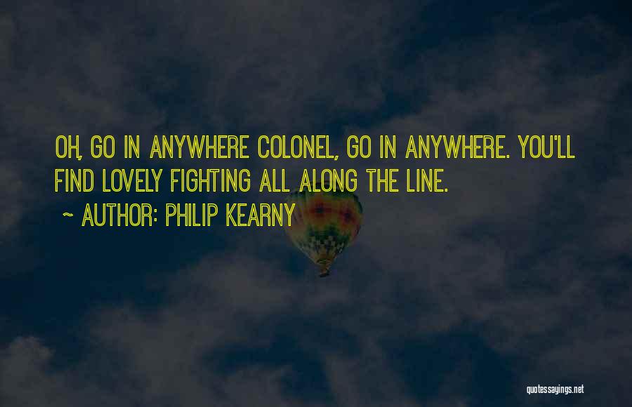 Philip Kearny Quotes: Oh, Go In Anywhere Colonel, Go In Anywhere. You'll Find Lovely Fighting All Along The Line.