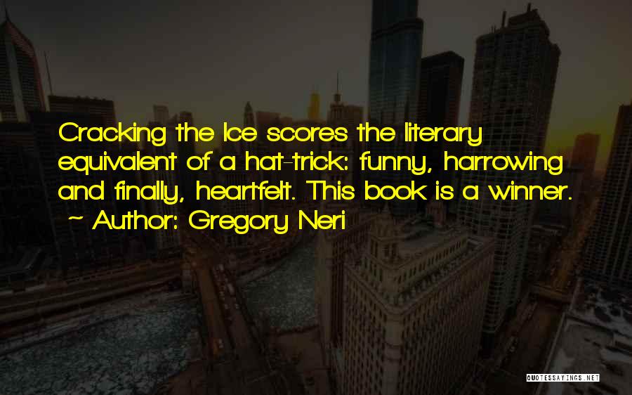 Gregory Neri Quotes: Cracking The Ice Scores The Literary Equivalent Of A Hat-trick: Funny, Harrowing And Finally, Heartfelt. This Book Is A Winner.