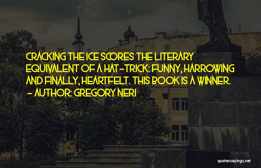 Gregory Neri Quotes: Cracking The Ice Scores The Literary Equivalent Of A Hat-trick: Funny, Harrowing And Finally, Heartfelt. This Book Is A Winner.