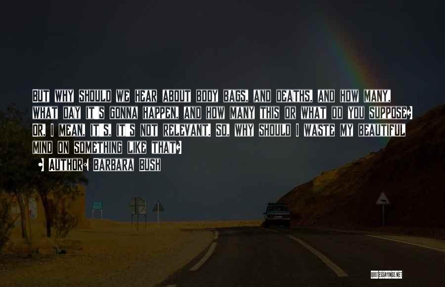 Barbara Bush Quotes: But Why Should We Hear About Body Bags, And Deaths, And How Many, What Day It's Gonna Happen, And How
