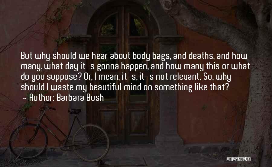 Barbara Bush Quotes: But Why Should We Hear About Body Bags, And Deaths, And How Many, What Day It's Gonna Happen, And How