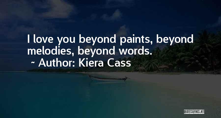 Kiera Cass Quotes: I Love You Beyond Paints, Beyond Melodies, Beyond Words.
