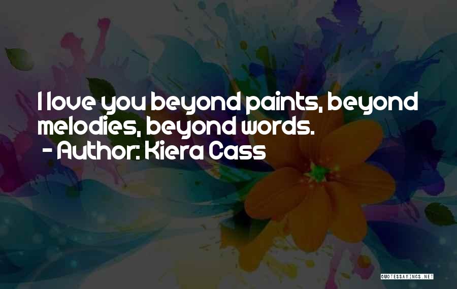 Kiera Cass Quotes: I Love You Beyond Paints, Beyond Melodies, Beyond Words.