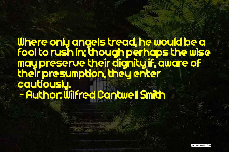 Wilfred Cantwell Smith Quotes: Where Only Angels Tread, He Would Be A Fool To Rush In; Though Perhaps The Wise May Preserve Their Dignity