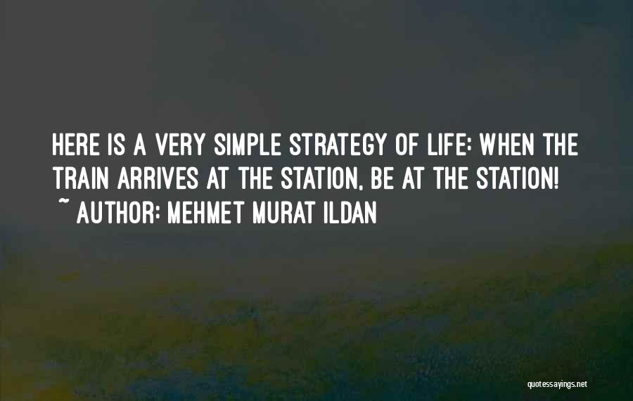 Mehmet Murat Ildan Quotes: Here Is A Very Simple Strategy Of Life: When The Train Arrives At The Station, Be At The Station!