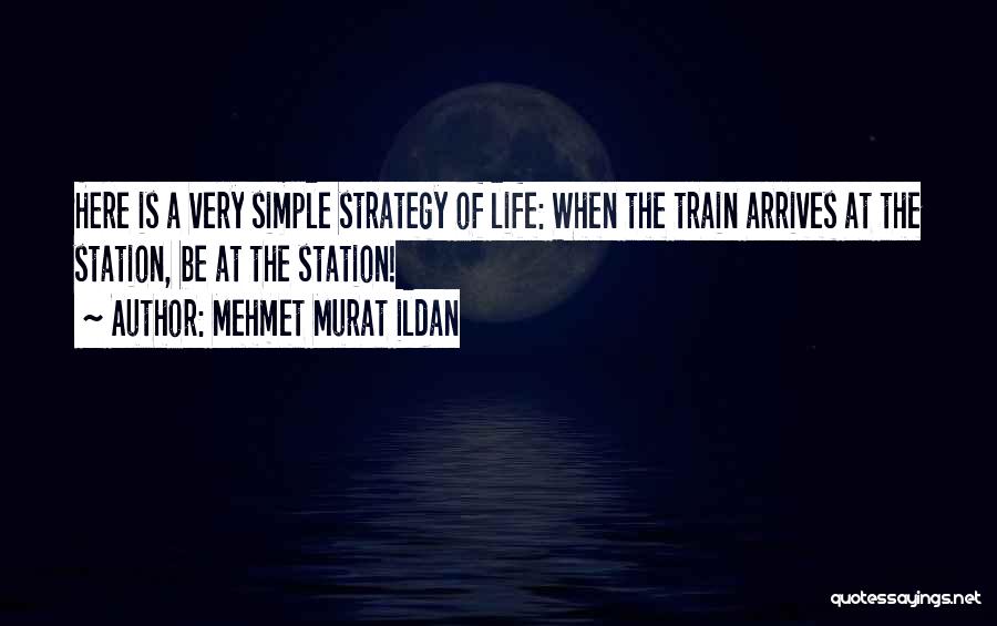 Mehmet Murat Ildan Quotes: Here Is A Very Simple Strategy Of Life: When The Train Arrives At The Station, Be At The Station!