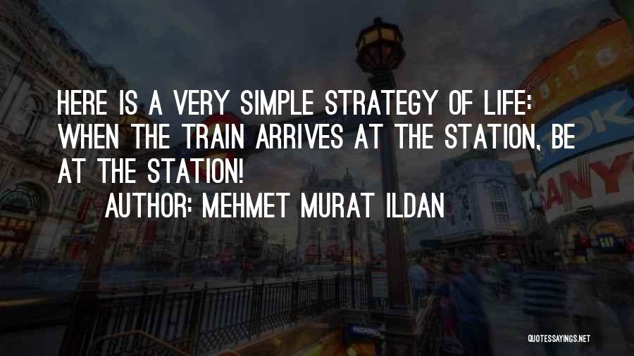 Mehmet Murat Ildan Quotes: Here Is A Very Simple Strategy Of Life: When The Train Arrives At The Station, Be At The Station!