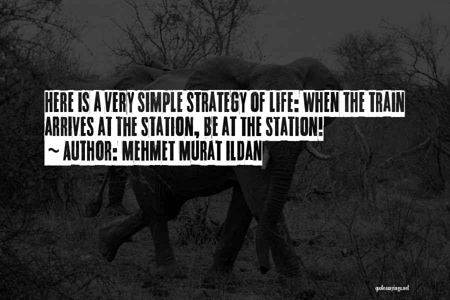 Mehmet Murat Ildan Quotes: Here Is A Very Simple Strategy Of Life: When The Train Arrives At The Station, Be At The Station!