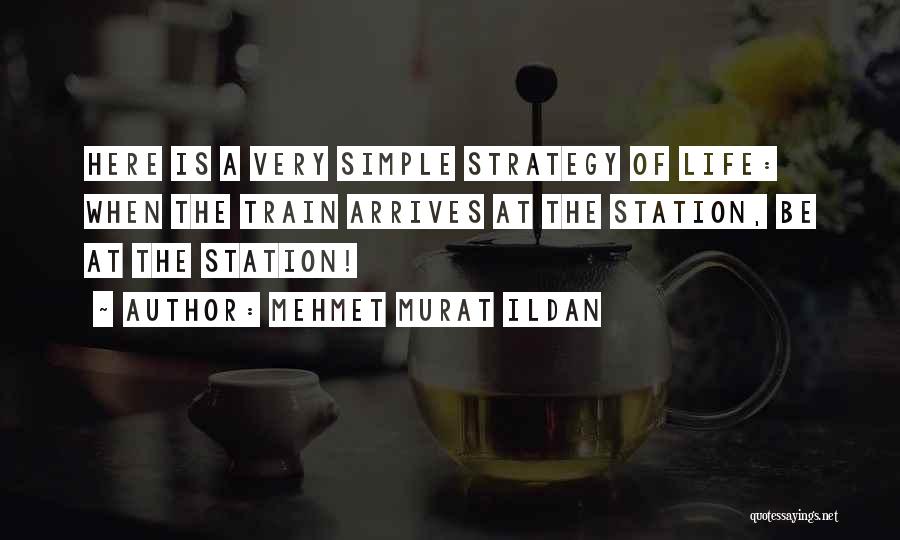 Mehmet Murat Ildan Quotes: Here Is A Very Simple Strategy Of Life: When The Train Arrives At The Station, Be At The Station!