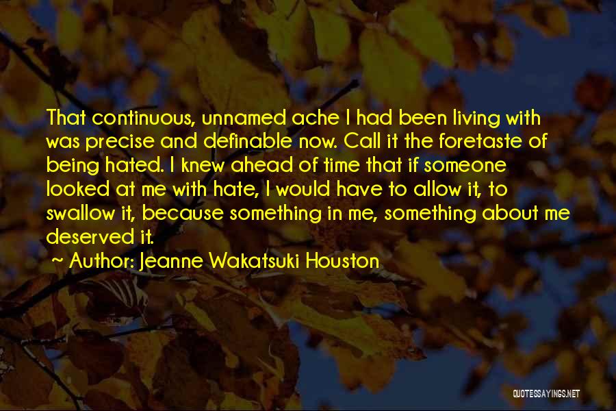 Jeanne Wakatsuki Houston Quotes: That Continuous, Unnamed Ache I Had Been Living With Was Precise And Definable Now. Call It The Foretaste Of Being