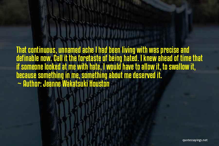 Jeanne Wakatsuki Houston Quotes: That Continuous, Unnamed Ache I Had Been Living With Was Precise And Definable Now. Call It The Foretaste Of Being