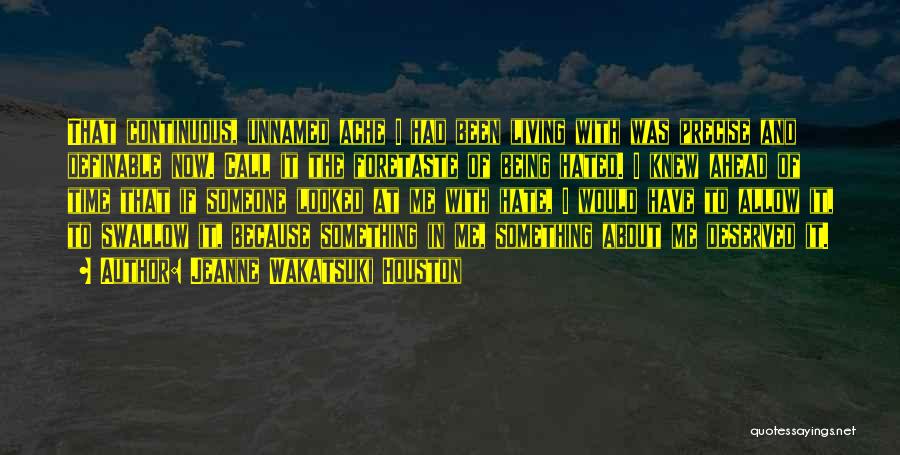 Jeanne Wakatsuki Houston Quotes: That Continuous, Unnamed Ache I Had Been Living With Was Precise And Definable Now. Call It The Foretaste Of Being