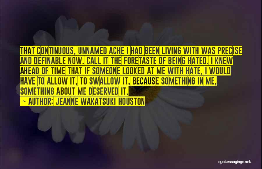 Jeanne Wakatsuki Houston Quotes: That Continuous, Unnamed Ache I Had Been Living With Was Precise And Definable Now. Call It The Foretaste Of Being