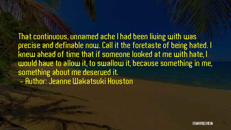 Jeanne Wakatsuki Houston Quotes: That Continuous, Unnamed Ache I Had Been Living With Was Precise And Definable Now. Call It The Foretaste Of Being