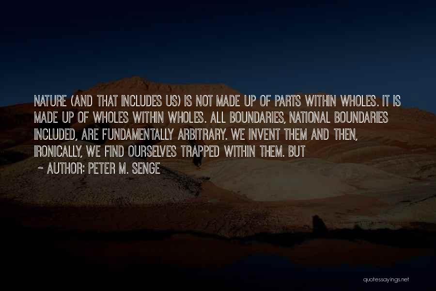 Peter M. Senge Quotes: Nature (and That Includes Us) Is Not Made Up Of Parts Within Wholes. It Is Made Up Of Wholes Within