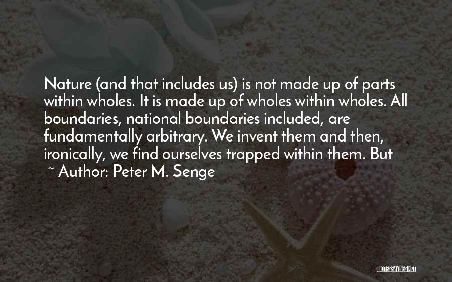 Peter M. Senge Quotes: Nature (and That Includes Us) Is Not Made Up Of Parts Within Wholes. It Is Made Up Of Wholes Within