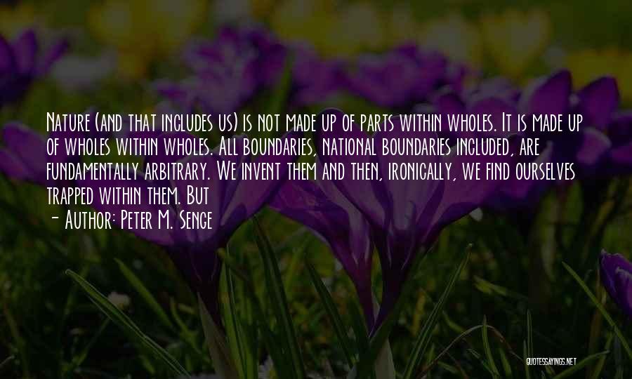 Peter M. Senge Quotes: Nature (and That Includes Us) Is Not Made Up Of Parts Within Wholes. It Is Made Up Of Wholes Within
