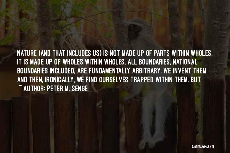 Peter M. Senge Quotes: Nature (and That Includes Us) Is Not Made Up Of Parts Within Wholes. It Is Made Up Of Wholes Within