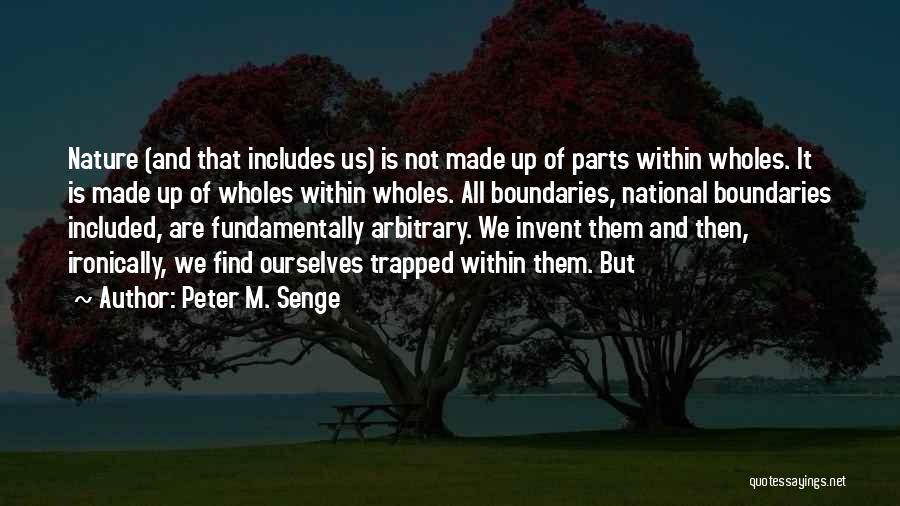 Peter M. Senge Quotes: Nature (and That Includes Us) Is Not Made Up Of Parts Within Wholes. It Is Made Up Of Wholes Within
