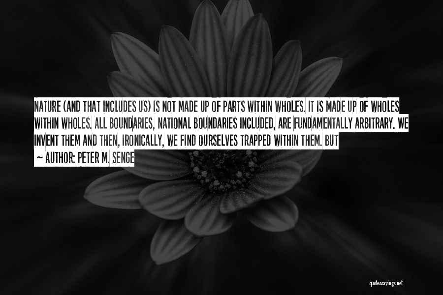 Peter M. Senge Quotes: Nature (and That Includes Us) Is Not Made Up Of Parts Within Wholes. It Is Made Up Of Wholes Within