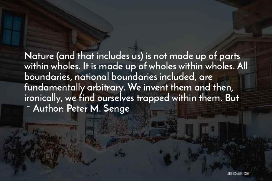Peter M. Senge Quotes: Nature (and That Includes Us) Is Not Made Up Of Parts Within Wholes. It Is Made Up Of Wholes Within