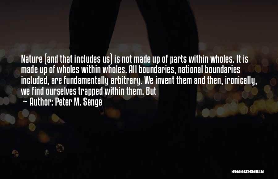 Peter M. Senge Quotes: Nature (and That Includes Us) Is Not Made Up Of Parts Within Wholes. It Is Made Up Of Wholes Within