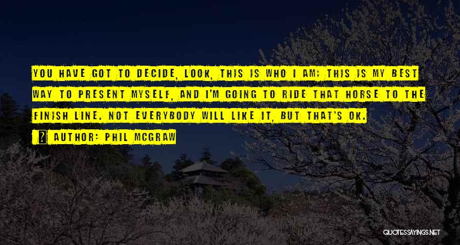 Phil McGraw Quotes: You Have Got To Decide, Look, This Is Who I Am; This Is My Best Way To Present Myself, And