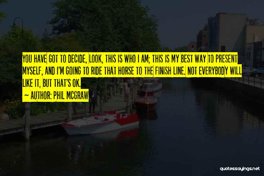 Phil McGraw Quotes: You Have Got To Decide, Look, This Is Who I Am; This Is My Best Way To Present Myself, And