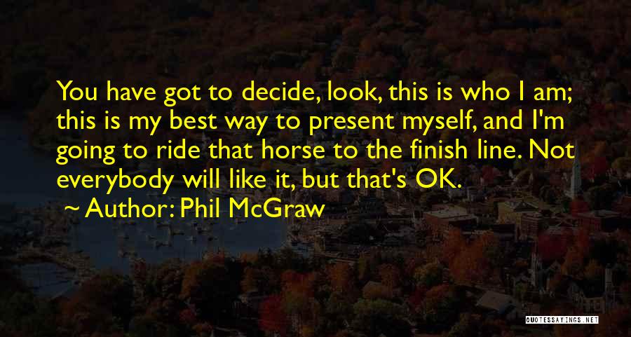 Phil McGraw Quotes: You Have Got To Decide, Look, This Is Who I Am; This Is My Best Way To Present Myself, And