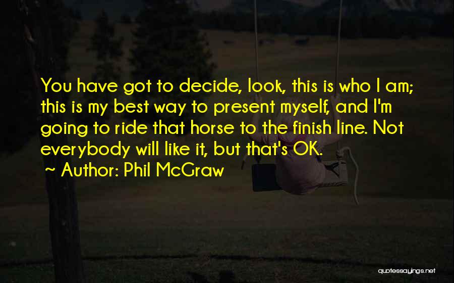 Phil McGraw Quotes: You Have Got To Decide, Look, This Is Who I Am; This Is My Best Way To Present Myself, And