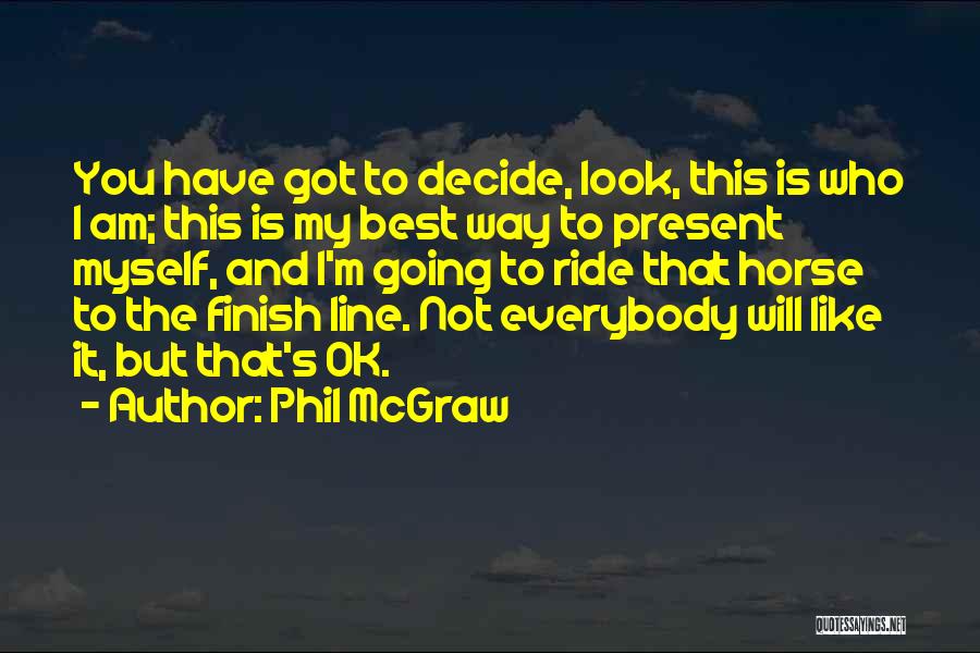 Phil McGraw Quotes: You Have Got To Decide, Look, This Is Who I Am; This Is My Best Way To Present Myself, And
