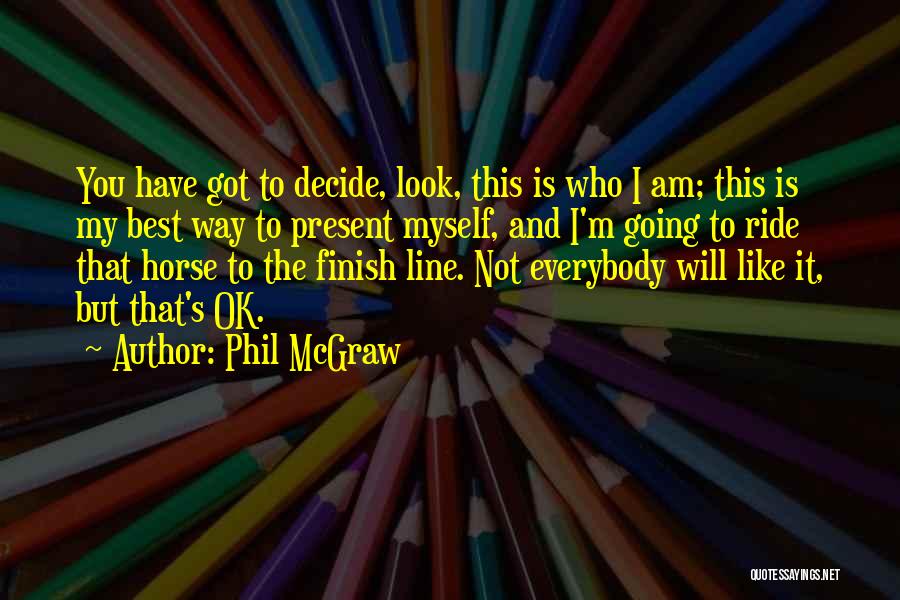 Phil McGraw Quotes: You Have Got To Decide, Look, This Is Who I Am; This Is My Best Way To Present Myself, And