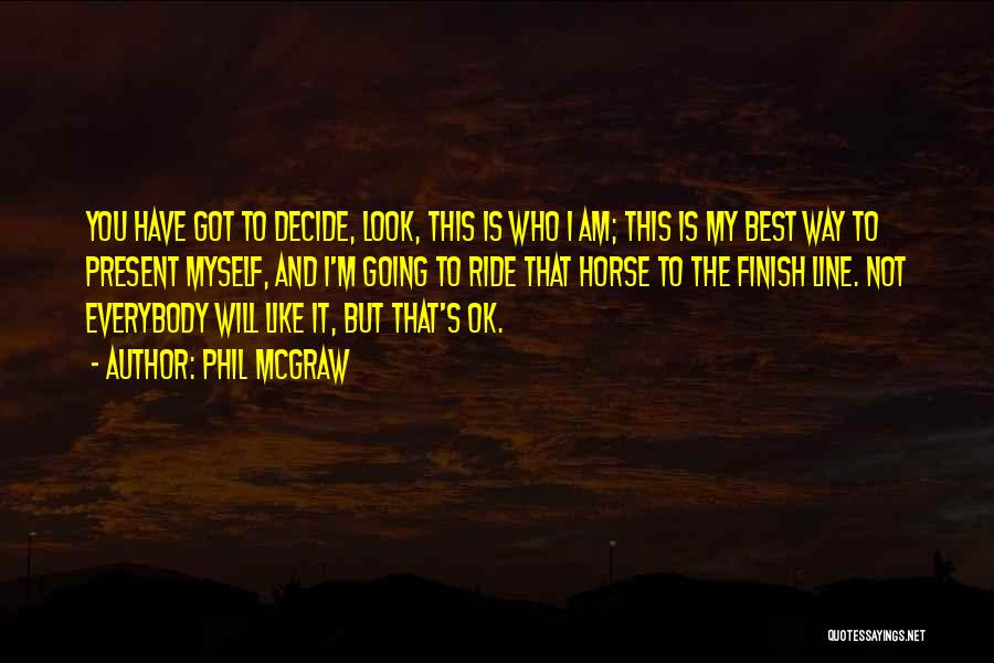 Phil McGraw Quotes: You Have Got To Decide, Look, This Is Who I Am; This Is My Best Way To Present Myself, And