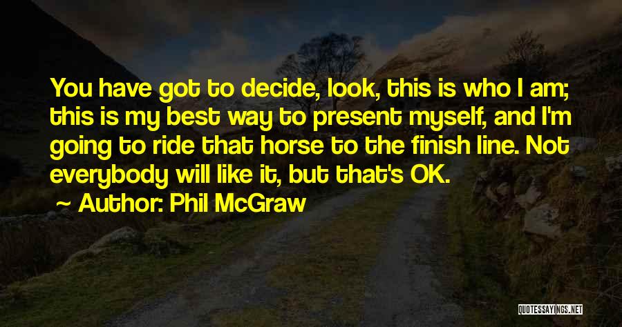 Phil McGraw Quotes: You Have Got To Decide, Look, This Is Who I Am; This Is My Best Way To Present Myself, And