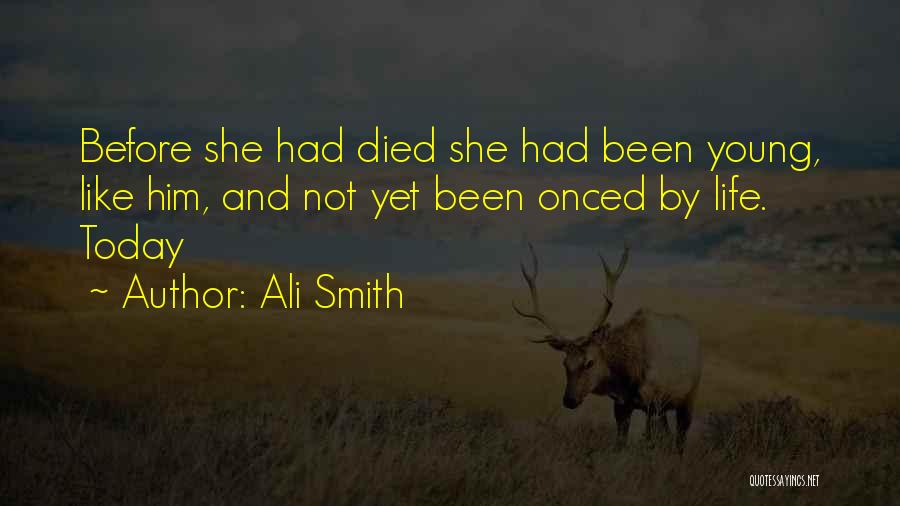 Ali Smith Quotes: Before She Had Died She Had Been Young, Like Him, And Not Yet Been Onced By Life. Today