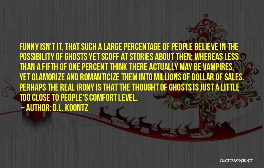 D.L. Koontz Quotes: Funny Isn't It, That Such A Large Percentage Of People Believe In The Possibility Of Ghosts Yet Scoff At Stories