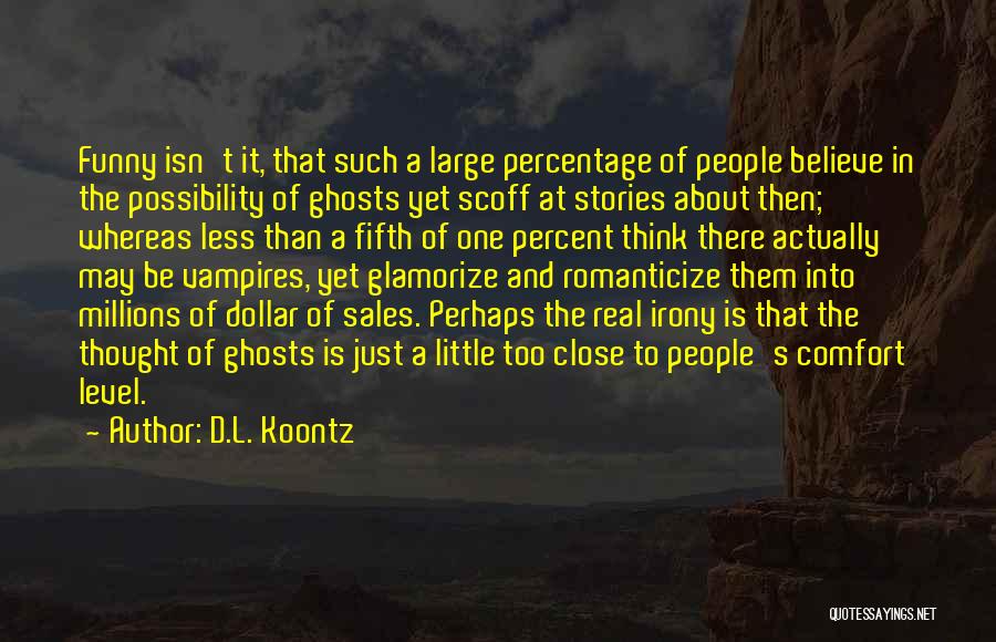 D.L. Koontz Quotes: Funny Isn't It, That Such A Large Percentage Of People Believe In The Possibility Of Ghosts Yet Scoff At Stories