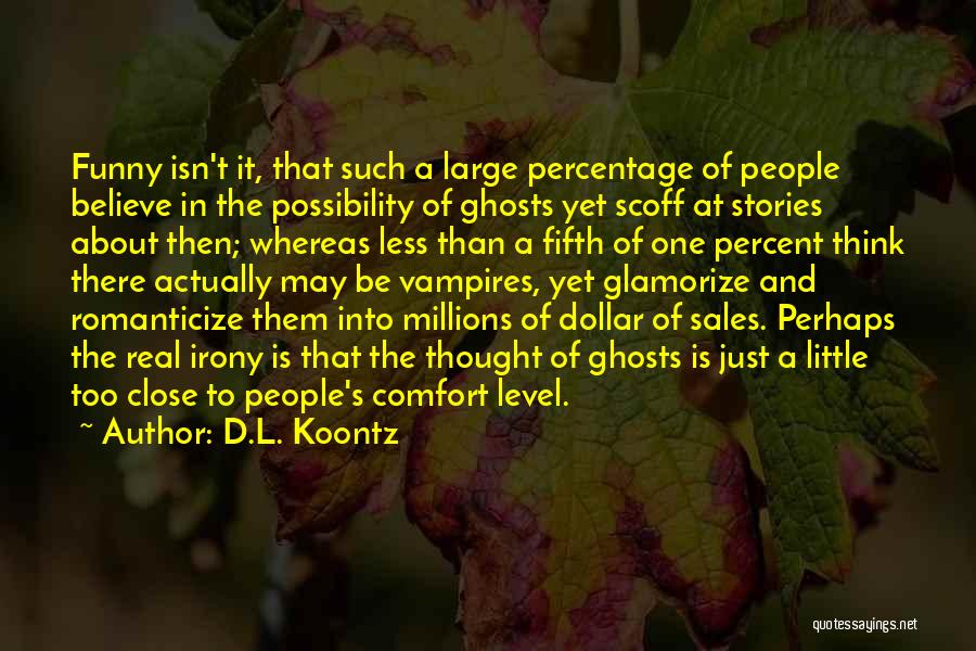 D.L. Koontz Quotes: Funny Isn't It, That Such A Large Percentage Of People Believe In The Possibility Of Ghosts Yet Scoff At Stories