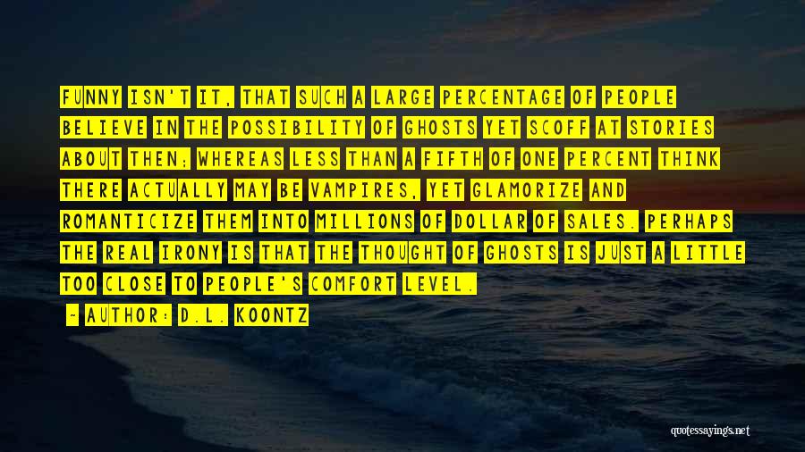 D.L. Koontz Quotes: Funny Isn't It, That Such A Large Percentage Of People Believe In The Possibility Of Ghosts Yet Scoff At Stories