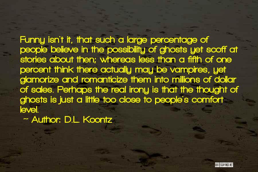 D.L. Koontz Quotes: Funny Isn't It, That Such A Large Percentage Of People Believe In The Possibility Of Ghosts Yet Scoff At Stories